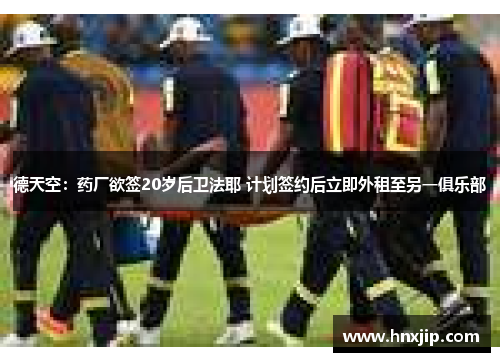 德天空：药厂欲签20岁后卫法耶 计划签约后立即外租至另一俱乐部