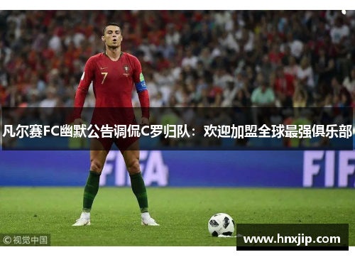 凡尔赛FC幽默公告调侃C罗归队：欢迎加盟全球最强俱乐部
