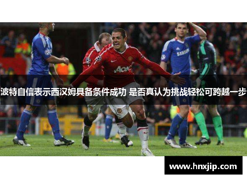 波特自信表示西汉姆具备条件成功 是否真认为挑战轻松可跨越一步
