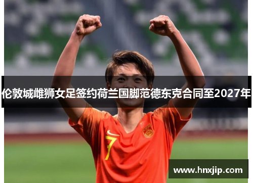 伦敦城雌狮女足签约荷兰国脚范德东克合同至2027年