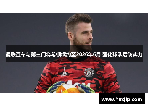 曼联宣布与第三门将希顿续约至2026年6月 强化球队后防实力