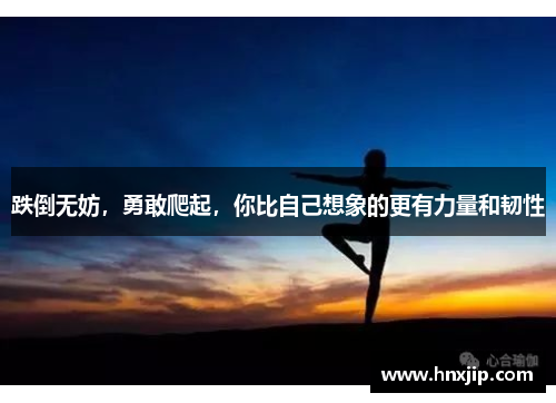 跌倒无妨,勇敢爬起,你比自己想象的更有力量和韧性