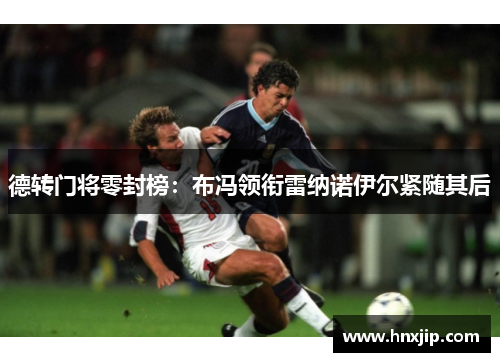 德转门将零封榜：布冯领衔雷纳诺伊尔紧随其后
